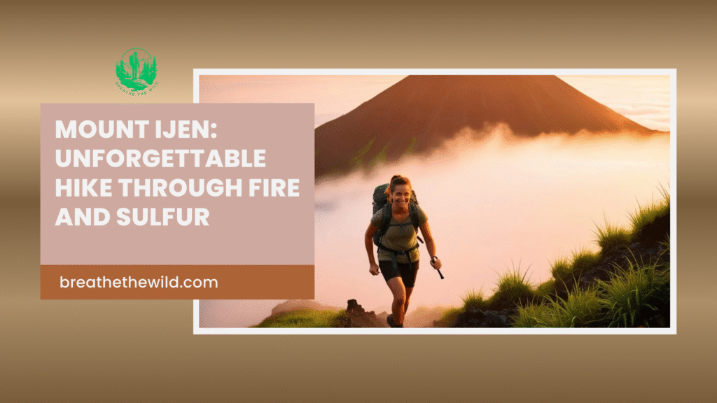 Mount Ijen: Unforgettable Hike Through Fire and Sulfur