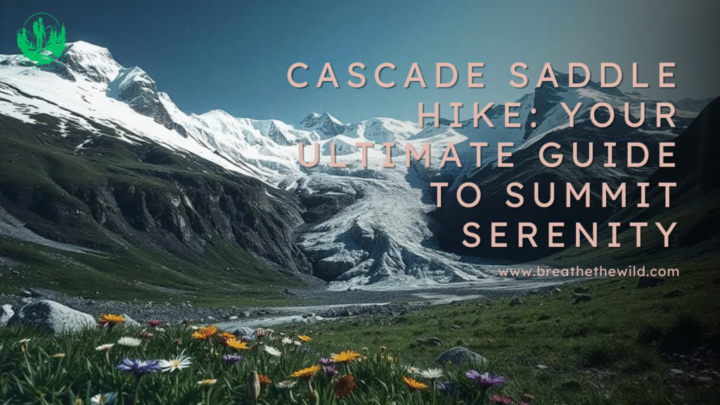 Cascade Saddle Hike: Your Ultimate Guide to Summit Serenity